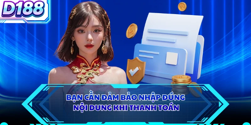 Bạn cần đảm bảo nhập đúng nội dung khi thanh toán