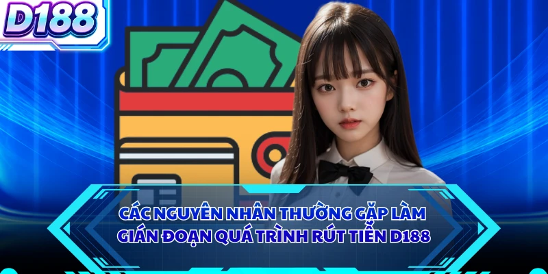 Các nguyên nhân thường gặp làm gián đoạn quá trình rút tiền D188