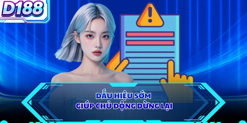 Dấu hiệu sớm giúp chủ động dừng lại