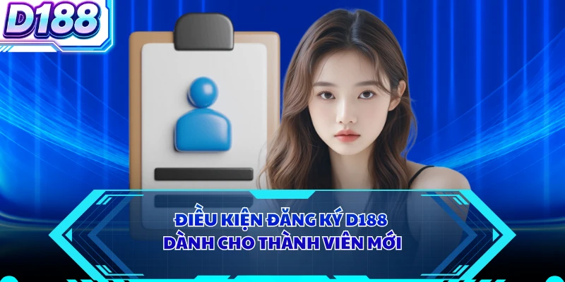 Điều kiện đăng ký D188 dành cho thành viên mới
