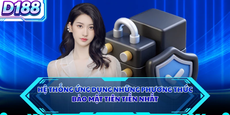 Hệ thống ứng dụng những phương thức bảo mật tiên tiến nhất