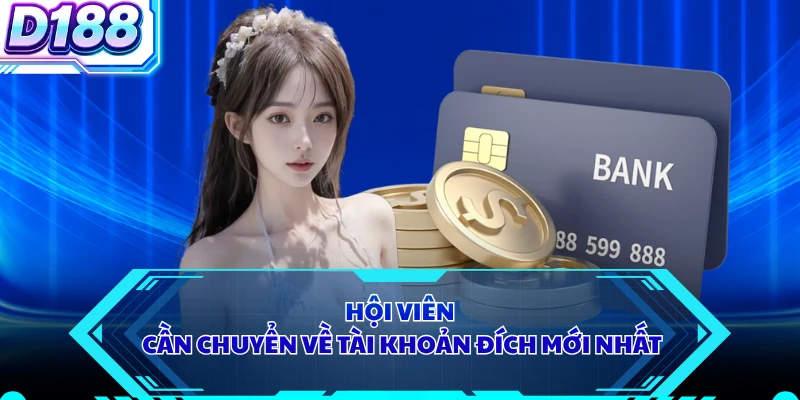 Hội viên cần chuyển về tài khoản đích mới nhất