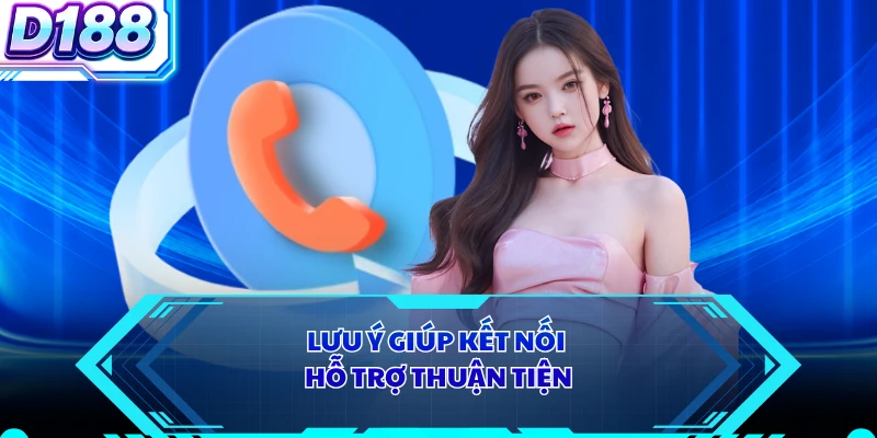 Lưu ý giúp kết nối hỗ trợ thuận tiện