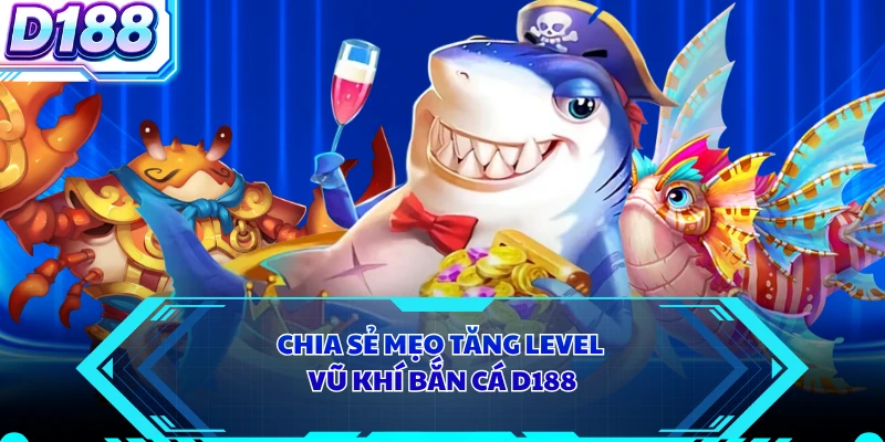 Chia sẻ mẹo tăng level vũ khí bắn cá D188